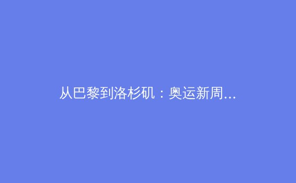 从巴黎到洛杉矶：奥运新周期下中国体育的转型与挑战 - 3